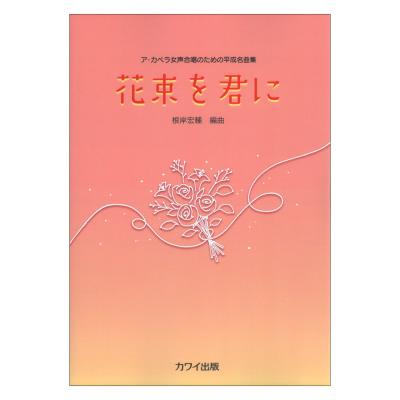 根岸宏輔 花束を君に ア カペラ女声合唱のための平成名曲集 カワイ出版