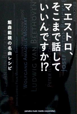 マエストロ、そこまで話していいんですか!? 飯森範親の名曲レシピ ヤマハミュージックメディア