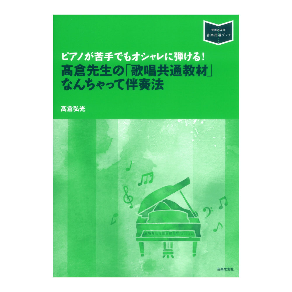 ピアノが苦手でもオシャレに弾ける！ 高倉先生の「歌唱共通教材」なんちゃって伴奏法 音楽之友社